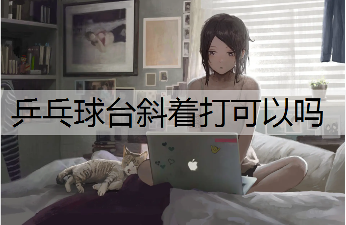 乒乓球台斜着打可以吗