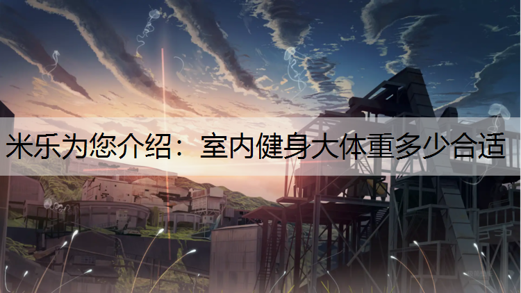 米乐为您介绍：室内健身大体重多少合适