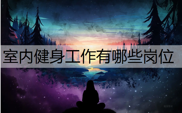 <strong>室内健身工作有哪些岗位</strong>