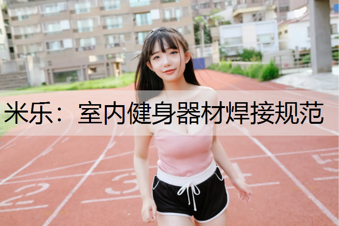 <strong>米乐：室内健身器材焊接规范</strong>