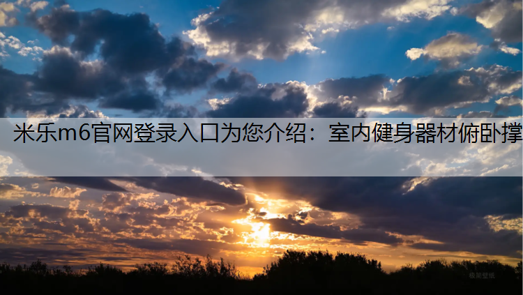 <strong>米乐m6官网登录入口为您介绍：室内健身器材俯卧撑</strong>