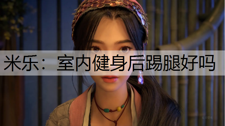 米乐：室内健身后踢腿好吗