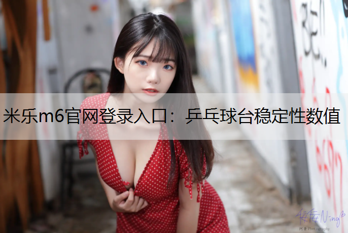 <strong>米乐m6官网登录入口：乒乓球台稳定性数值</strong>