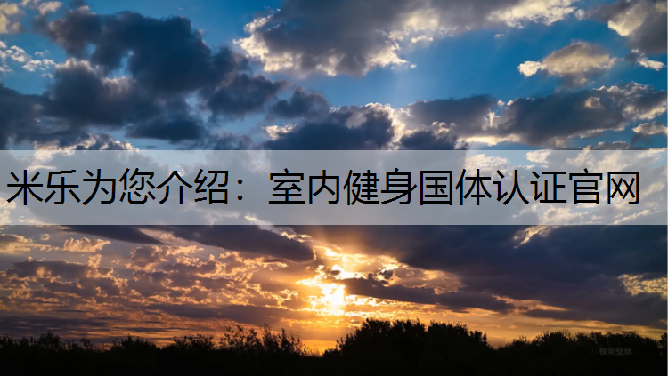 米乐为您介绍：室内健身国体认证官网