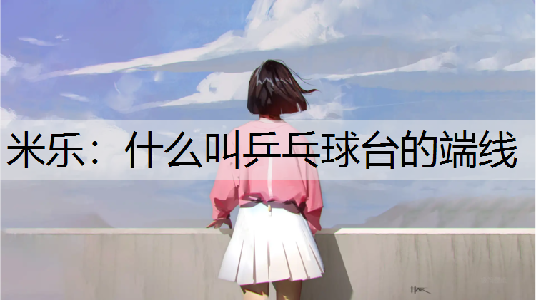 米乐：什么叫乒乓球台的端线