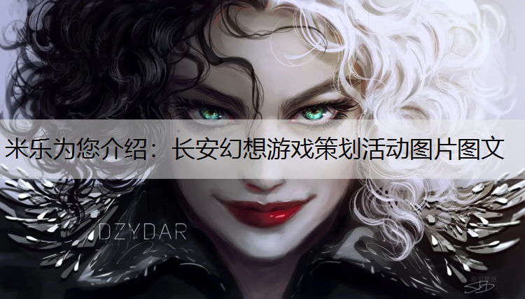 <strong>米乐为您介绍：长安幻想游戏策划活动图片图文</strong>
