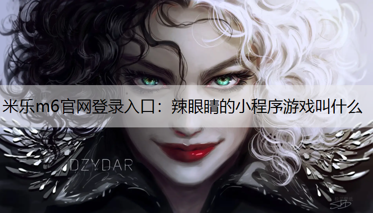 <strong>米乐m6官网登录入口：辣眼睛的小程序游戏叫什么</strong>