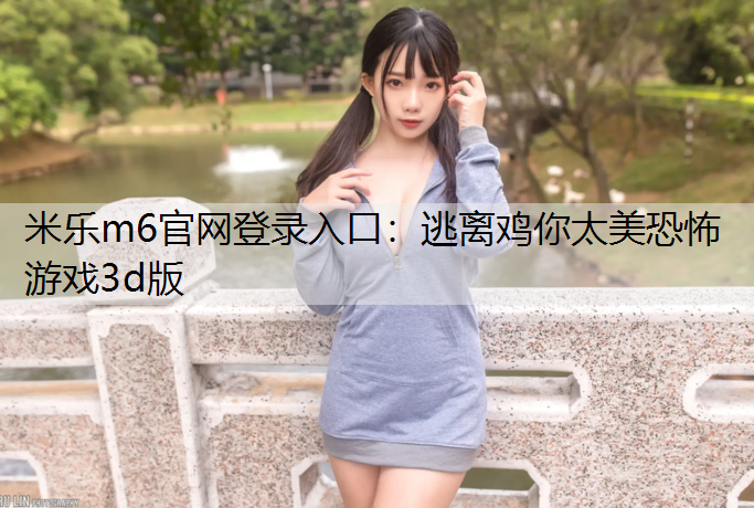 米乐m6官网登录入口：逃离鸡你太美恐怖游戏3d版