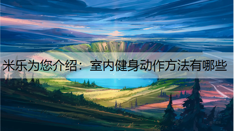 米乐为您介绍：室内健身动作方法有哪些