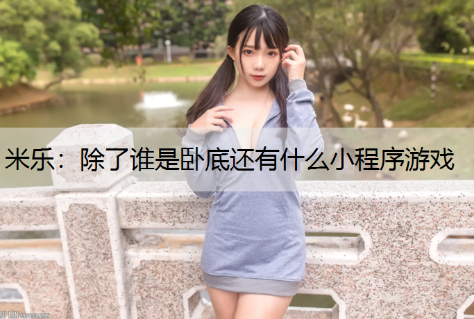 米乐：除了谁是卧底还有什么小程序游戏