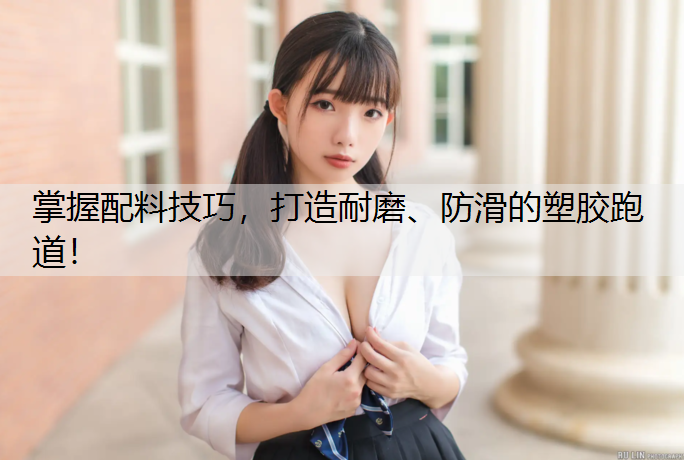 掌握配料技巧，打造耐磨、防滑的塑胶跑道！