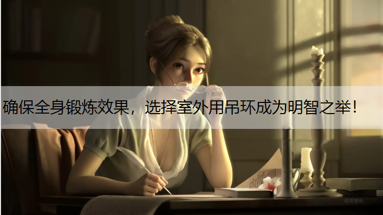 确保全身锻炼效果，选择室外用吊环成为明智之举！