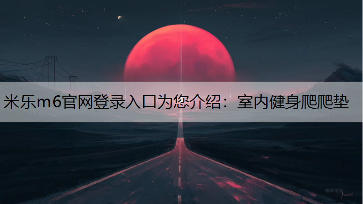 米乐m6官网登录入口为您介绍：室内健身爬爬垫