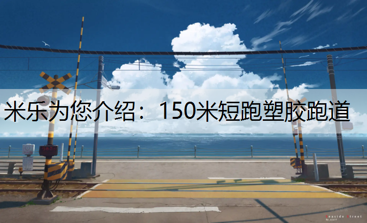 米乐为您介绍：150米短跑塑胶跑道