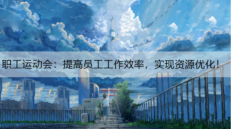 <strong>职工运动会：提高员工工作效率，实现资源优化！</strong>