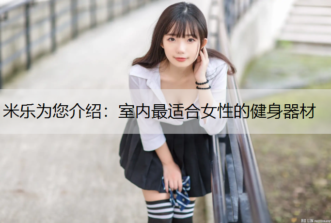 米乐为您介绍：室内最适合女性的健身器材