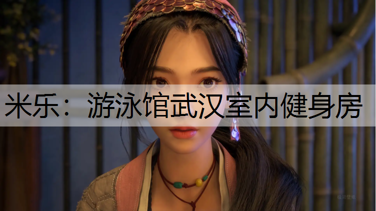 米乐：游泳馆武汉室内健身房