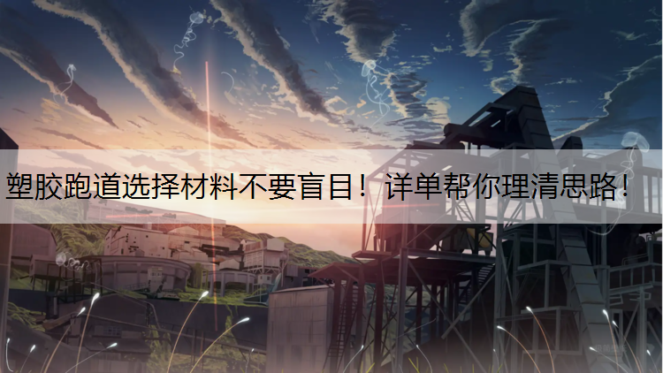 <strong>塑胶跑道选择材料不要盲目！详单帮你理清思路！</strong>