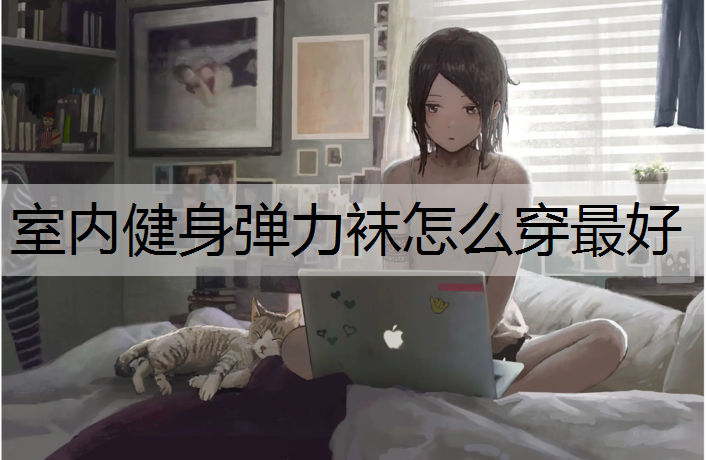 室内健身弹力袜怎么穿最好
