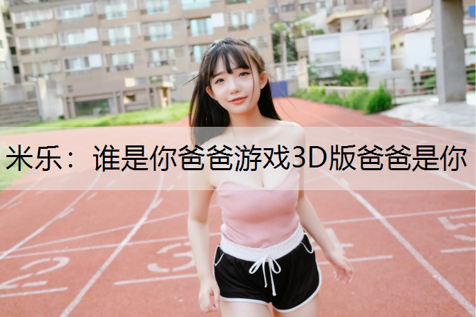 谁是你爸爸游戏3D版爸爸是你