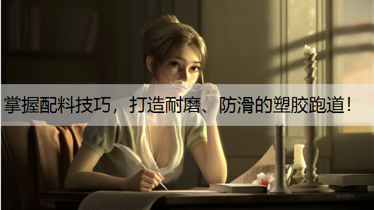 掌握配料技巧，打造耐磨、防滑的塑胶跑道！