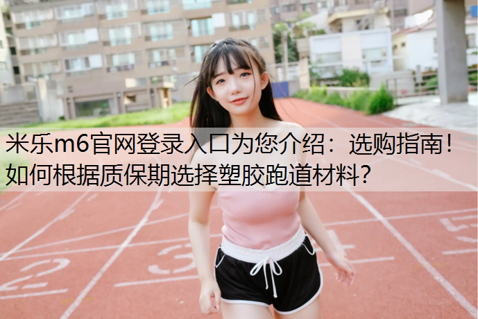 选购指南！如何根据质保期选择塑胶跑道材料？