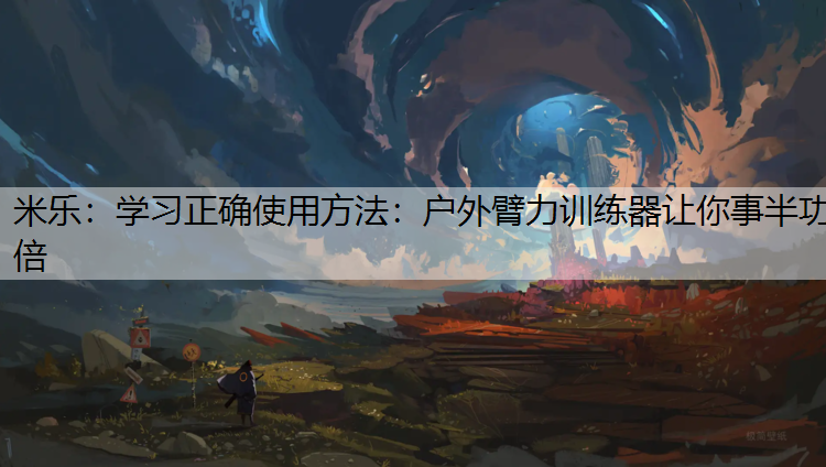 学习正确使用方法：户外臂力训练器让你事半功倍